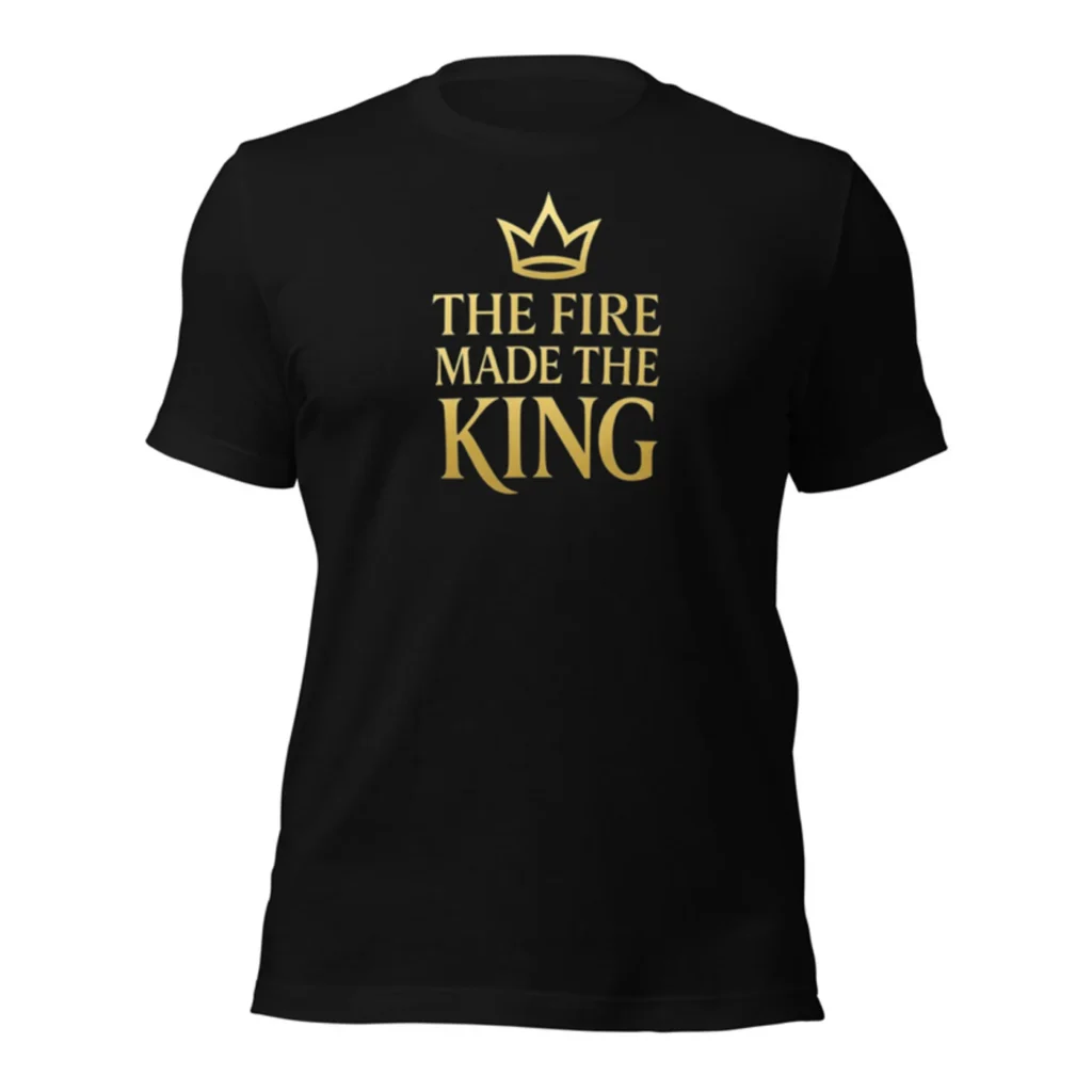 The Fire Made the King Tee